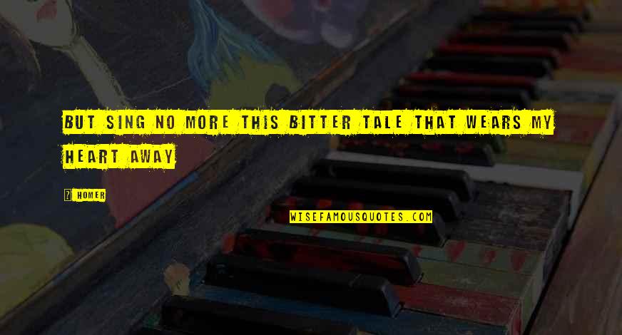 No Sadness Quotes By Homer: But sing no more this bitter tale that