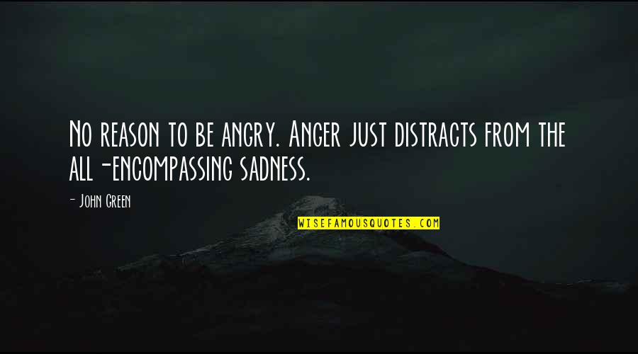 No Sadness Quotes By John Green: No reason to be angry. Anger just distracts