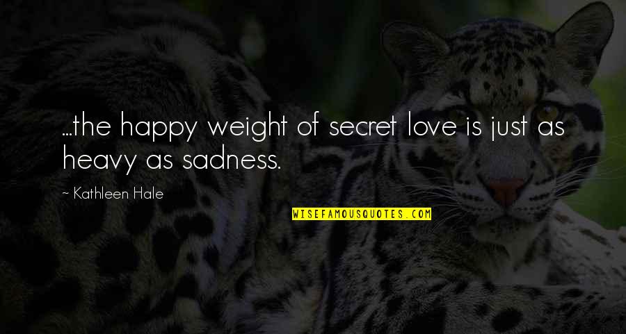 No Sadness Quotes By Kathleen Hale: ...the happy weight of secret love is just No Sadness Quotes By Kathleen Hale: ...the happy weight of secret love is just