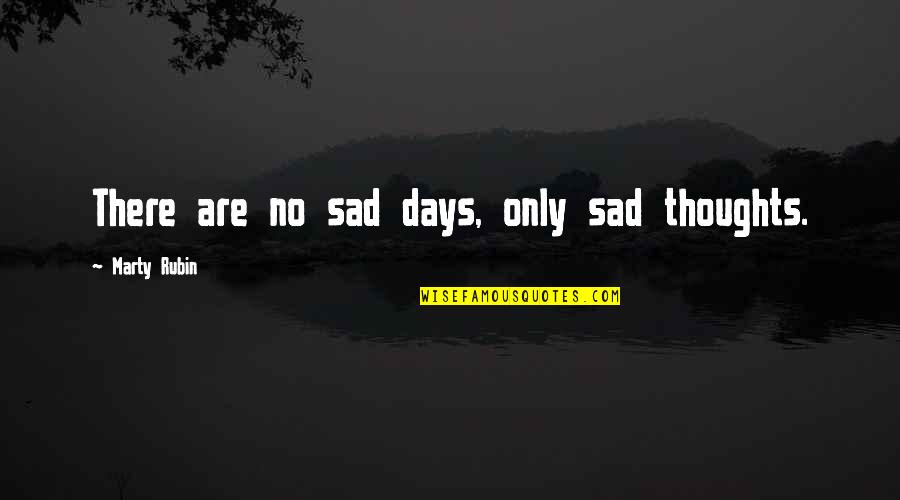 No Sadness Quotes By Marty Rubin: There are no sad days, only sad thoughts. No Sadness Quotes By Marty Rubin: There are no sad days, only sad thoughts.
