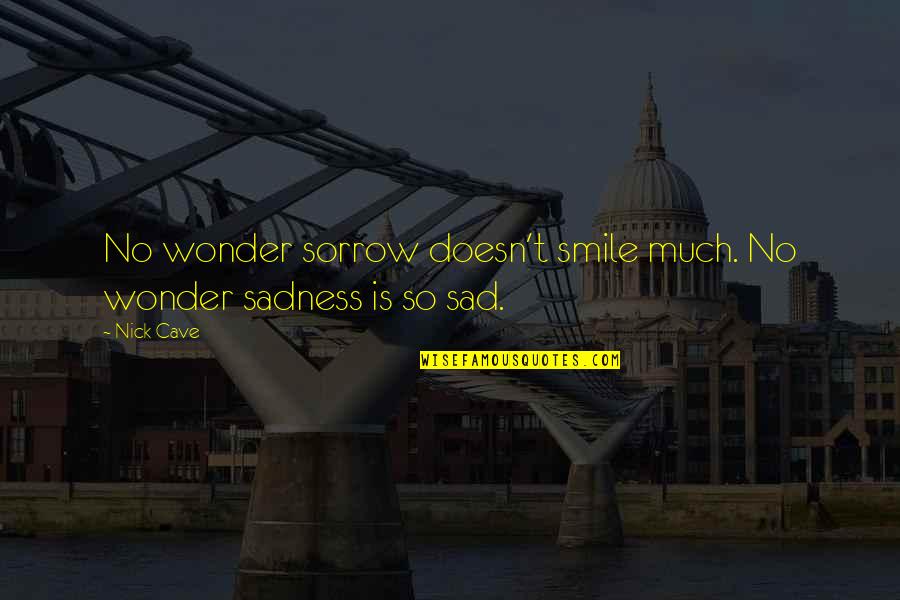 No Sadness Quotes By Nick Cave: No wonder sorrow doesn't smile much. No wonder