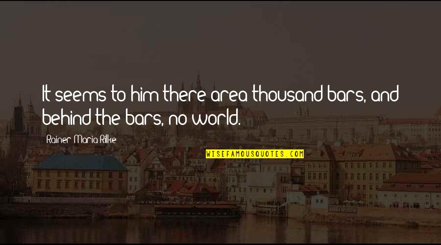 No Sadness Quotes By Rainer Maria Rilke: It seems to him there area thousand bars, No Sadness Quotes By Rainer Maria Rilke: It seems to him there area thousand bars,