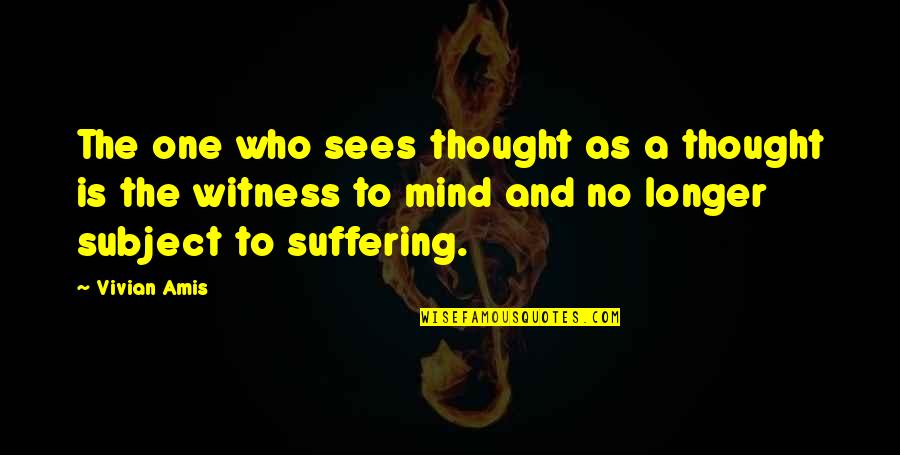 No Sadness Quotes By Vivian Amis: The one who sees thought as a thought No Sadness Quotes By Vivian Amis: The one who sees thought as a thought