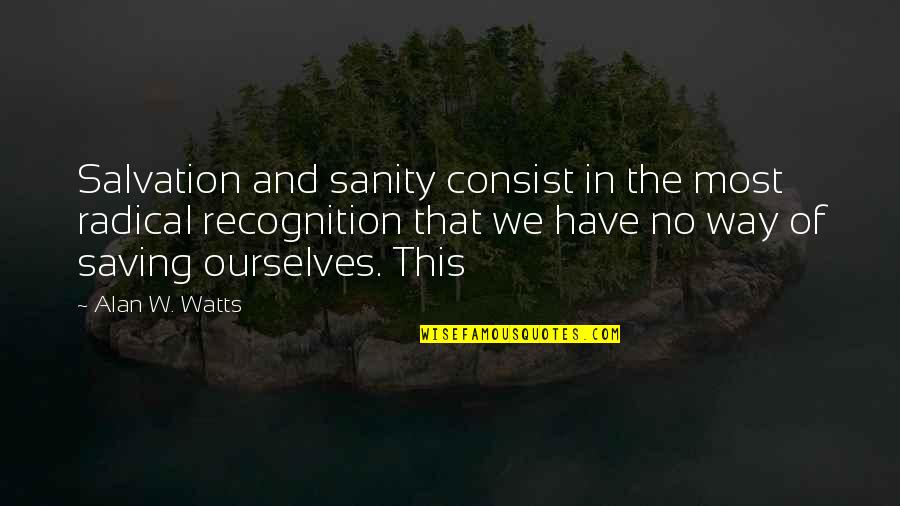 No Sanity Quotes By Alan W. Watts: Salvation and sanity consist in the most radical
