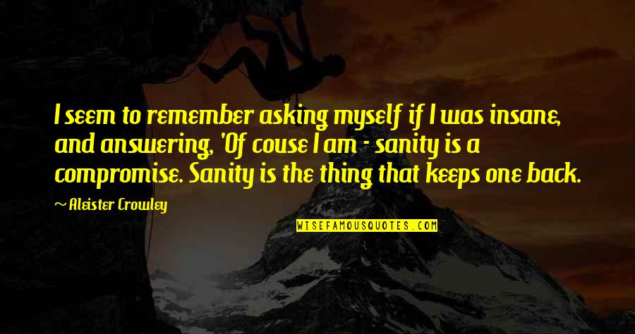 No Sanity Quotes By Aleister Crowley: I seem to remember asking myself if I