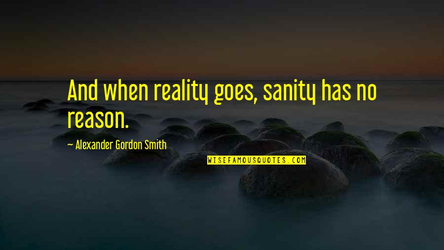 No Sanity Quotes By Alexander Gordon Smith: And when reality goes, sanity has no reason.