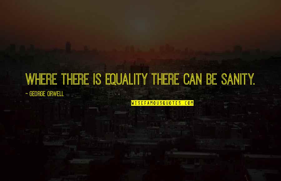 No Sanity Quotes By George Orwell: Where there is equality there can be sanity.
