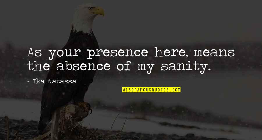No Sanity Quotes By Ika Natassa: As your presence here, means the absence of