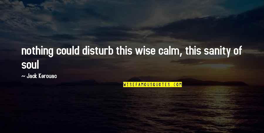 No Sanity Quotes By Jack Kerouac: nothing could disturb this wise calm, this sanity