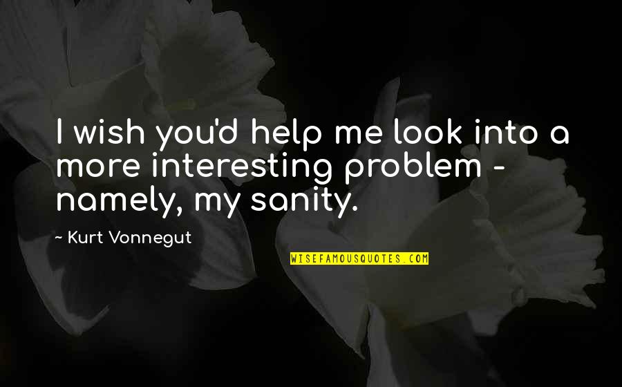 No Sanity Quotes By Kurt Vonnegut: I wish you'd help me look into a