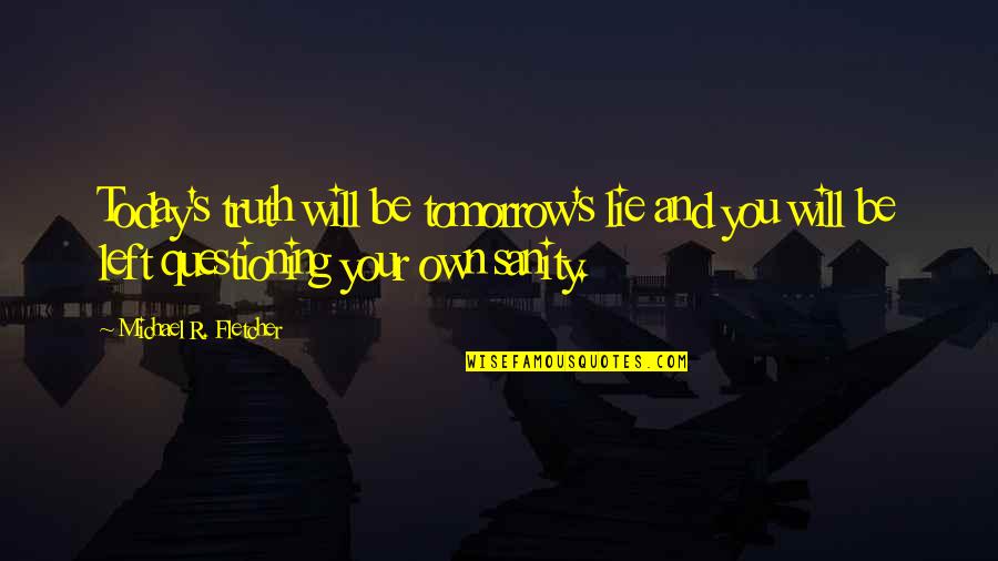 No Sanity Quotes By Michael R. Fletcher: Today's truth will be tomorrow's lie and you