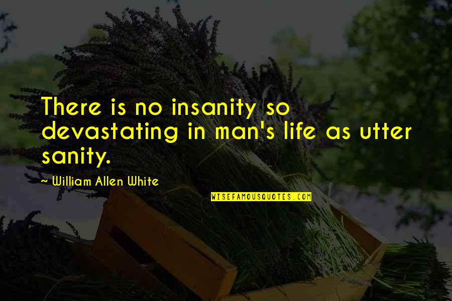 No Sanity Quotes By William Allen White: There is no insanity so devastating in man's