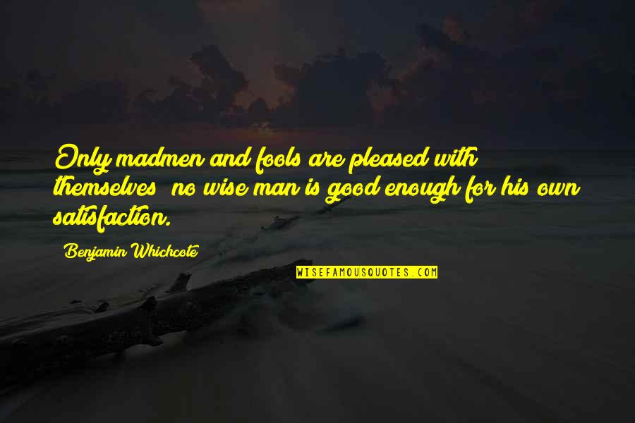 No Satisfaction Quotes By Benjamin Whichcote: Only madmen and fools are pleased with themselves;