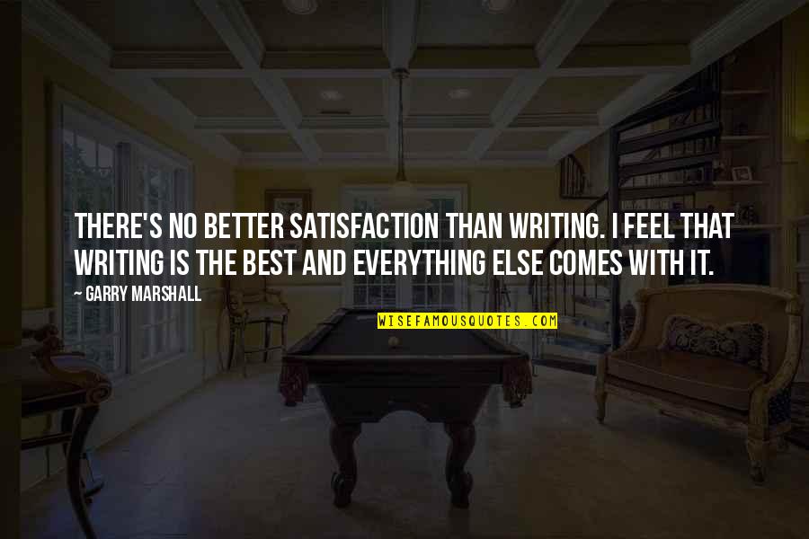 No Satisfaction Quotes By Garry Marshall: There's no better satisfaction than writing. I feel