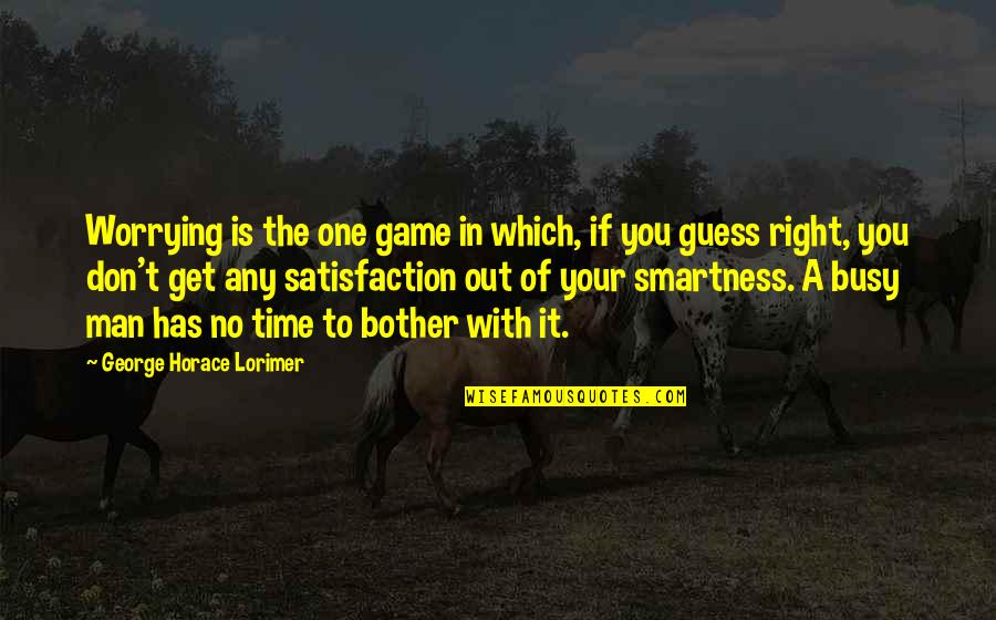 No Satisfaction Quotes By George Horace Lorimer: Worrying is the one game in which, if