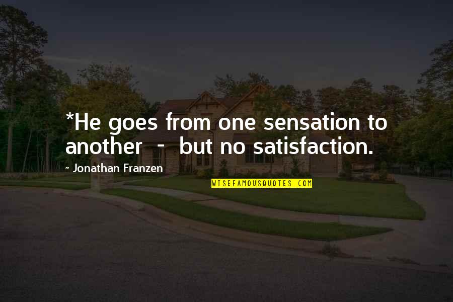 No Satisfaction Quotes By Jonathan Franzen: *He goes from one sensation to another -