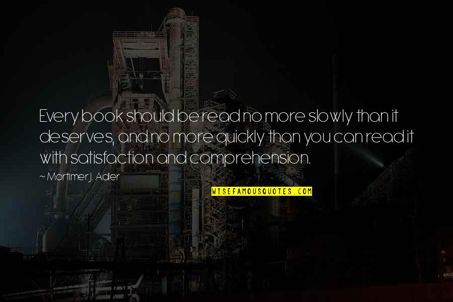 No Satisfaction Quotes By Mortimer J. Adler: Every book should be read no more slowly