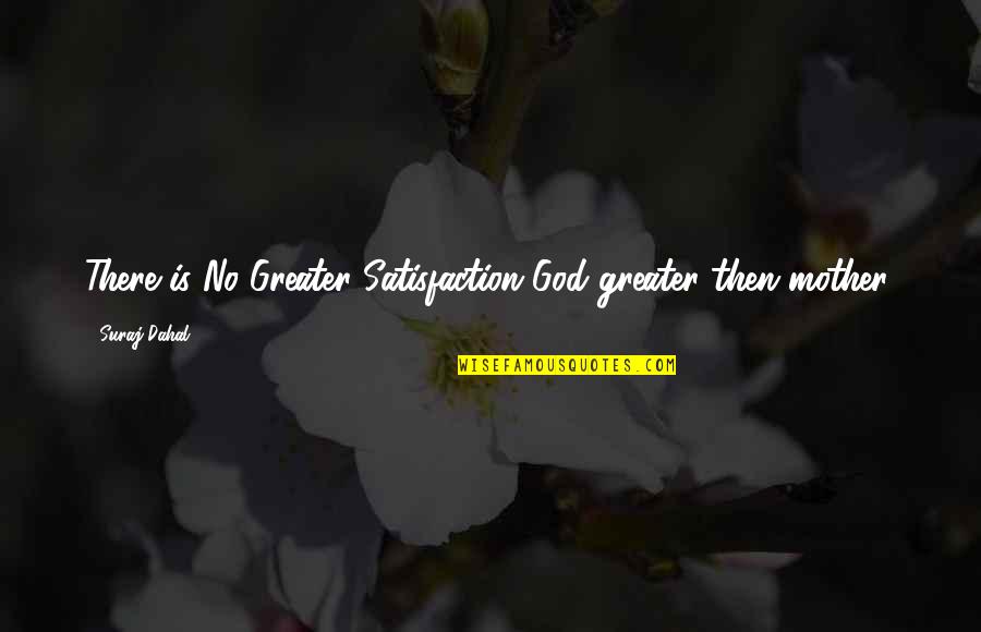 No Satisfaction Quotes By Suraj Dahal: There is No Greater Satisfaction God greater then