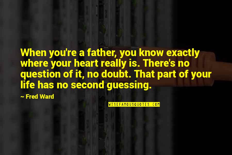 No Second Guessing Quotes By Fred Ward: When you're a father, you know exactly where No Second Guessing Quotes By Fred Ward: When you're a father, you know exactly where