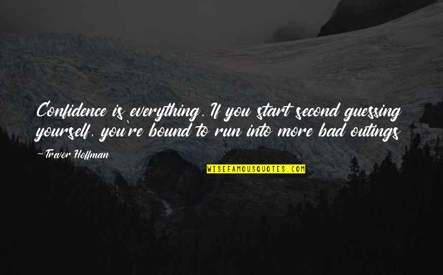 No Second Guessing Quotes By Trevor Hoffman: Confidence is everything. If you start second guessing No Second Guessing Quotes By Trevor Hoffman: Confidence is everything. If you start second guessing