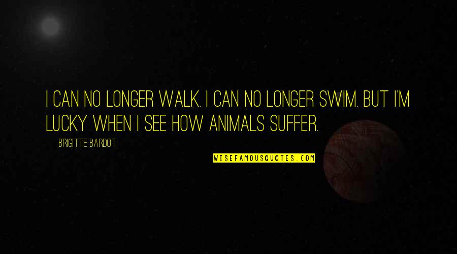 No See Quotes By Brigitte Bardot: I can no longer walk. I can no