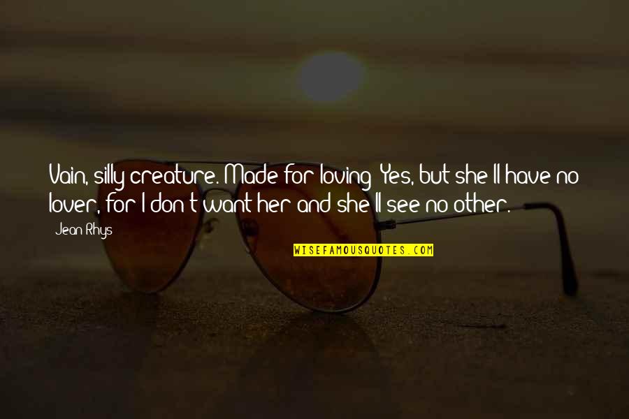 No See Quotes By Jean Rhys: Vain, silly creature. Made for loving? Yes, but No See Quotes By Jean Rhys: Vain, silly creature. Made for loving? Yes, but