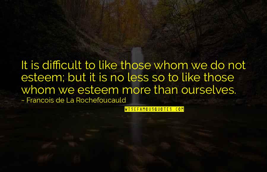 No Self Respect Quotes By Francois De La Rochefoucauld: It is difficult to like those whom we