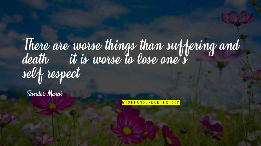 No Self Respect Quotes By Sandor Marai: There are worse things than suffering and death