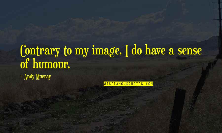 No Sense Of Humour Quotes By Andy Murray: Contrary to my image, I do have a No Sense Of Humour Quotes By Andy Murray: Contrary to my image, I do have a