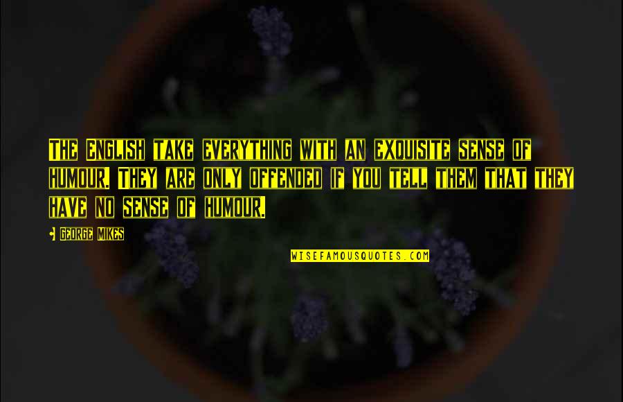 No Sense Of Humour Quotes By George Mikes: The English take everything with an exquisite sense No Sense Of Humour Quotes By George Mikes: The English take everything with an exquisite sense