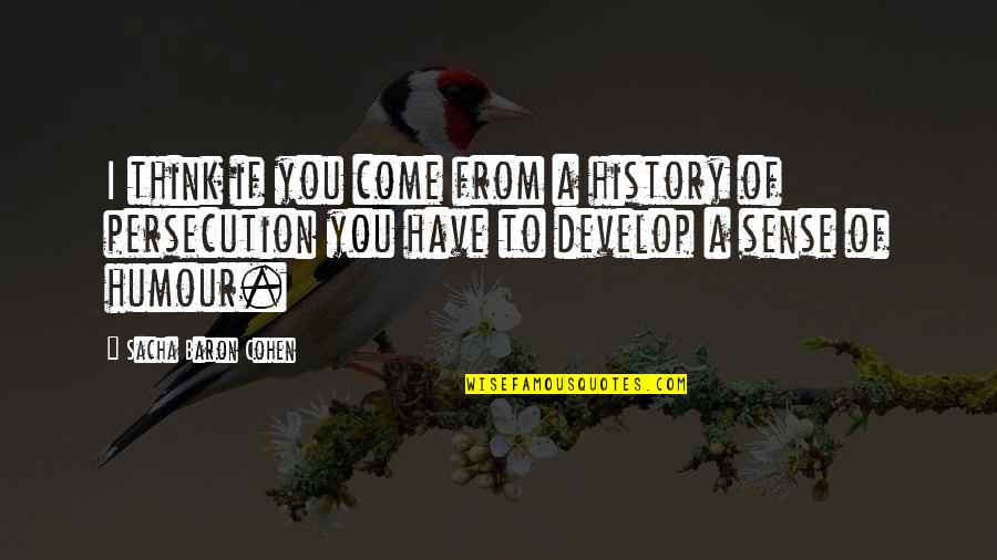 No Sense Of Humour Quotes By Sacha Baron Cohen: I think if you come from a history No Sense Of Humour Quotes By Sacha Baron Cohen: I think if you come from a history