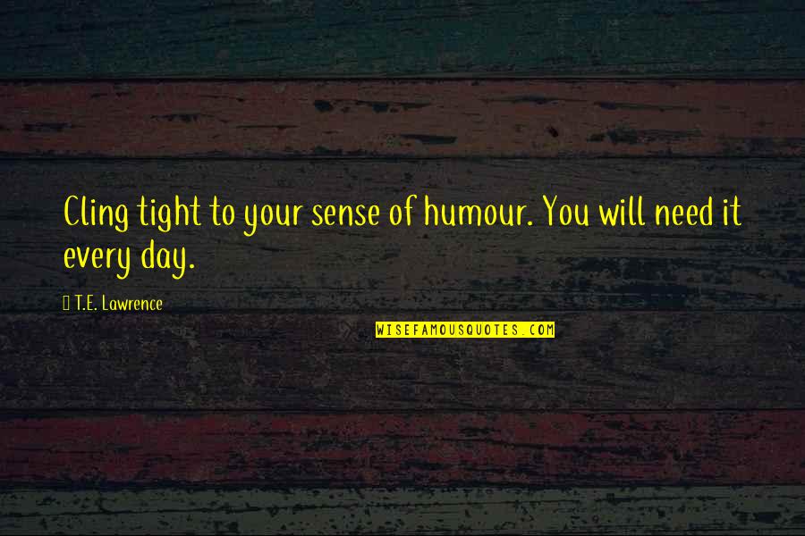 No Sense Of Humour Quotes By T.E. Lawrence: Cling tight to your sense of humour. You No Sense Of Humour Quotes By T.E. Lawrence: Cling tight to your sense of humour. You
