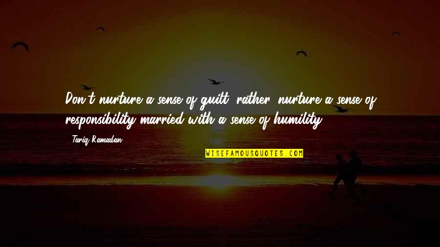 No Sense Of Responsibility Quotes By Tariq Ramadan: Don't nurture a sense of guilt; rather, nurture
