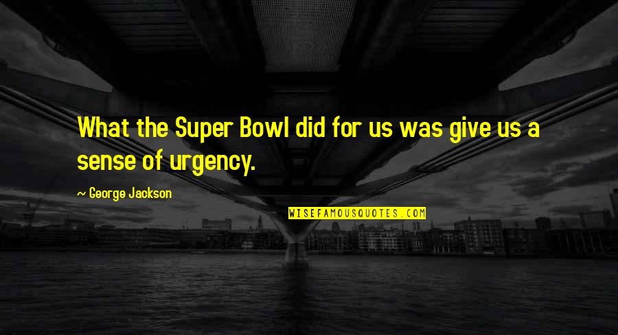 No Sense Of Urgency Quotes By George Jackson: What the Super Bowl did for us was