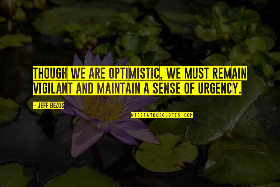 No Sense Of Urgency Quotes By Jeff Bezos: Though we are optimistic, we must remain vigilant