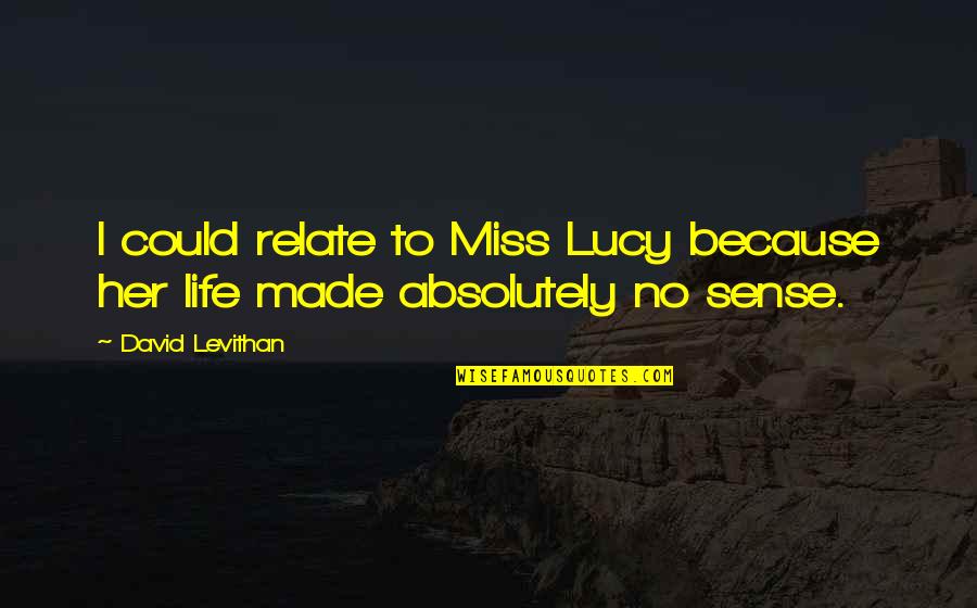 No Sense Quotes By David Levithan: I could relate to Miss Lucy because her