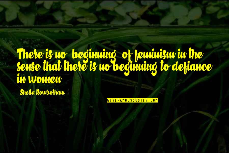 No Sense Quotes By Sheila Rowbotham: There is no "beginning" of feminism in the