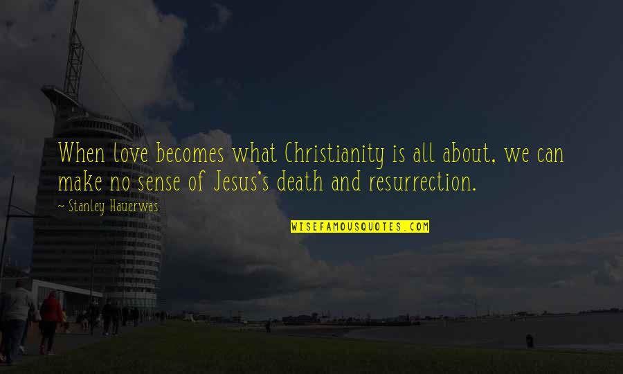 No Sense Quotes By Stanley Hauerwas: When love becomes what Christianity is all about,