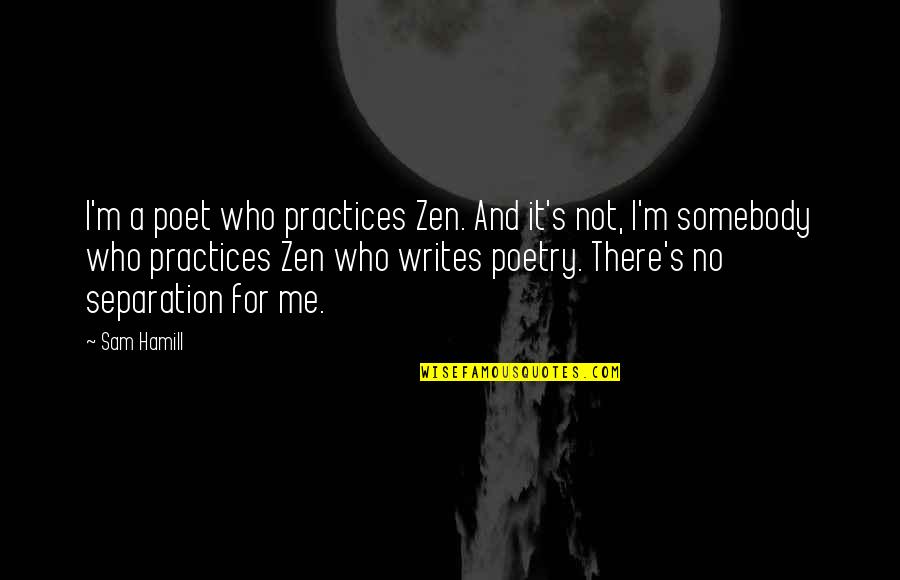 No Separation Quotes By Sam Hamill: I'm a poet who practices Zen. And it's