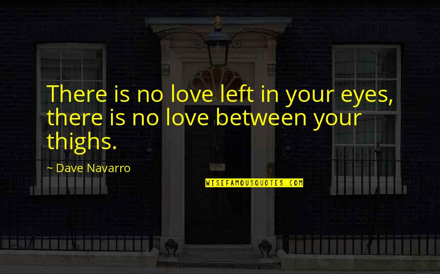 No Sex Quotes By Dave Navarro: There is no love left in your eyes,