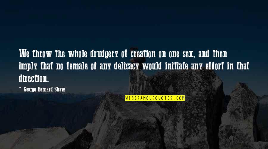 No Sex Quotes By George Bernard Shaw: We throw the whole drudgery of creation on
