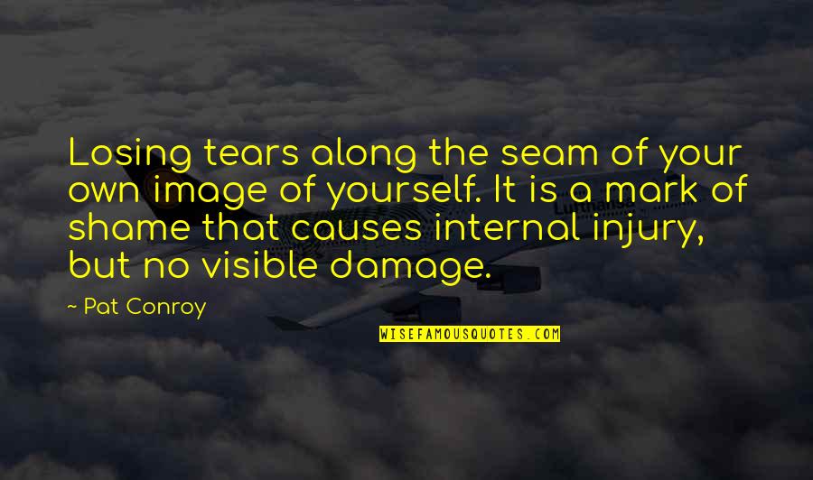 No Shame In Losing Quotes By Pat Conroy: Losing tears along the seam of your own
