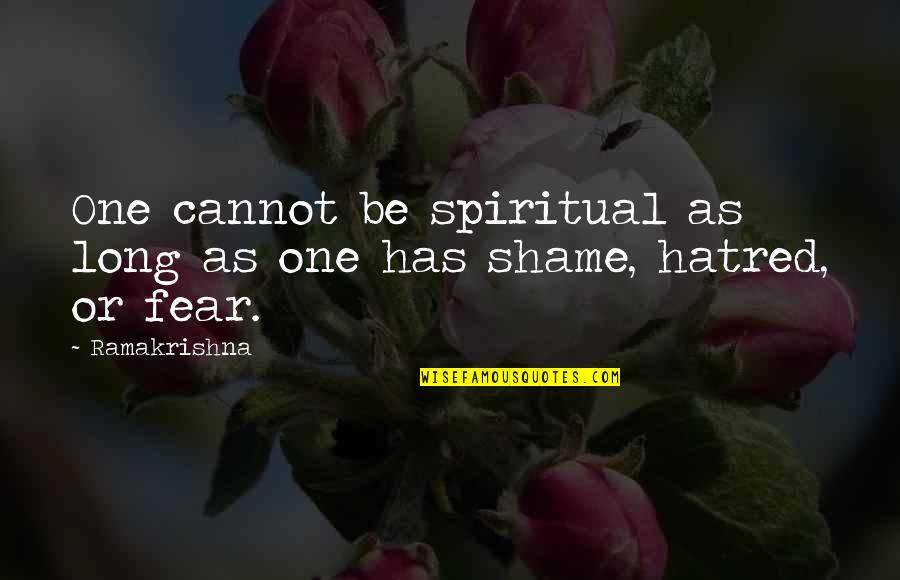 No Shame No Fear Quotes By Ramakrishna: One cannot be spiritual as long as one