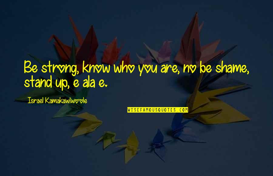 No Shame Quotes By Israel Kamakawiwo'ole: Be strong, know who you are, no be