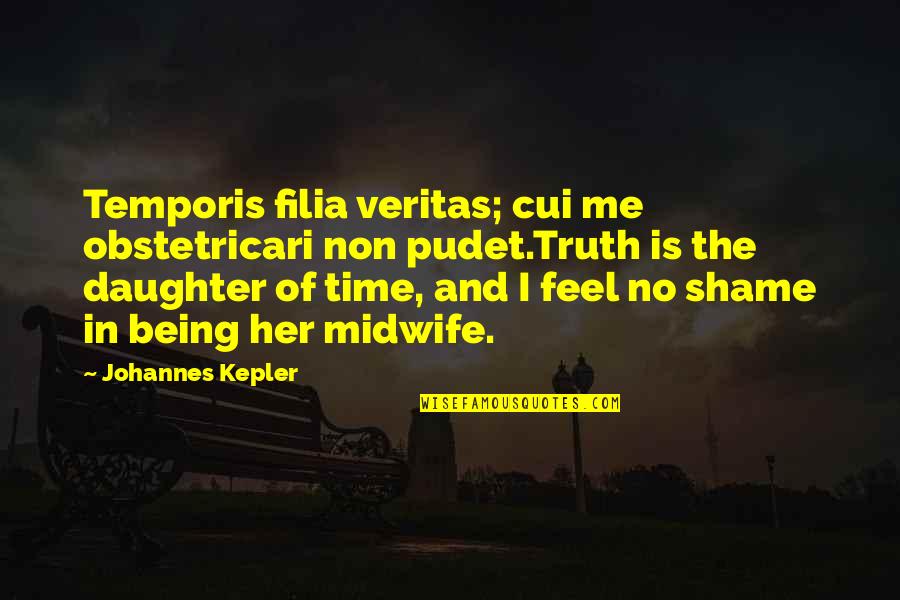 No Shame Quotes By Johannes Kepler: Temporis filia veritas; cui me obstetricari non pudet.Truth