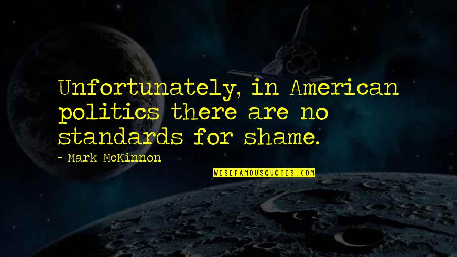 No Shame Quotes By Mark McKinnon: Unfortunately, in American politics there are no standards