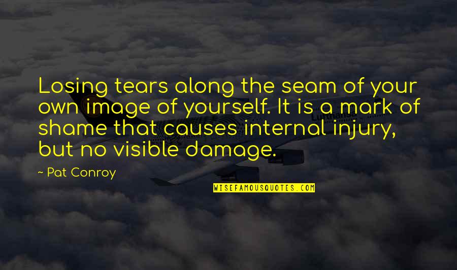 No Shame Quotes By Pat Conroy: Losing tears along the seam of your own