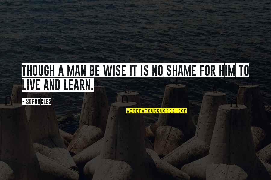No Shame Quotes By Sophocles: Though a man be wise it is no