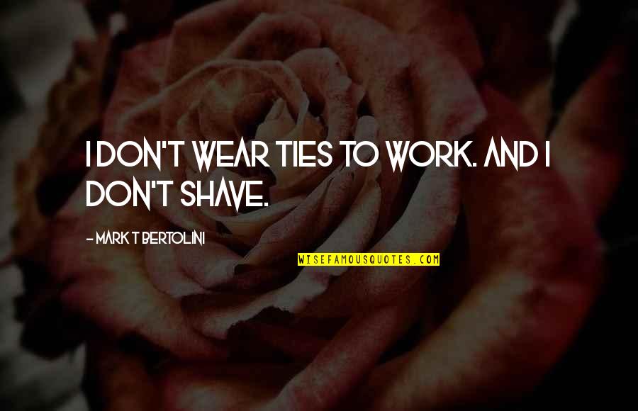 No Shave Quotes By Mark T Bertolini: I don't wear ties to work. And I