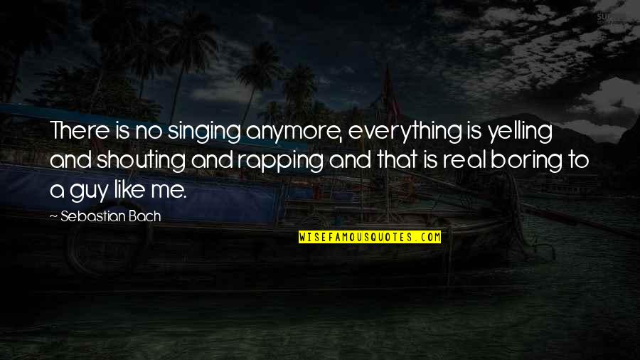 No Shouting Quotes By Sebastian Bach: There is no singing anymore, everything is yelling